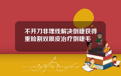 不开刀非埋线解决倒睫获得重睑割双眼皮治疗倒睫毛