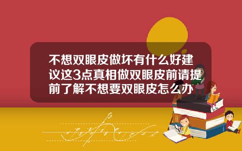 不想双眼皮做坏有什么好建议这3点真相做双眼皮前请提前了解不想要双眼皮怎么办
