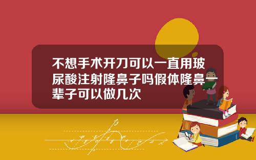 不想手术开刀可以一直用玻尿酸注射隆鼻子吗假体隆鼻一辈子可以做几次