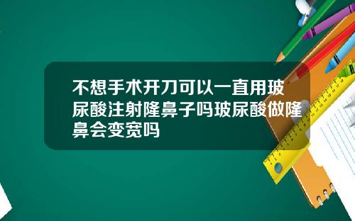 不想手术开刀可以一直用玻尿酸注射隆鼻子吗玻尿酸做隆鼻会变宽吗