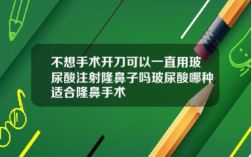 不想手术开刀可以一直用玻尿酸注射隆鼻子吗玻尿酸哪种适合隆鼻手术