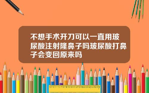 不想手术开刀可以一直用玻尿酸注射隆鼻子吗玻尿酸打鼻子会变回原来吗