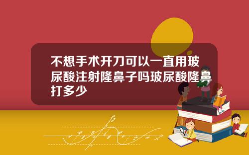不想手术开刀可以一直用玻尿酸注射隆鼻子吗玻尿酸隆鼻打多少