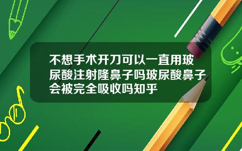 不想手术开刀可以一直用玻尿酸注射隆鼻子吗玻尿酸鼻子会被完全吸收吗知乎