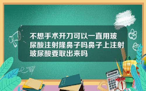 不想手术开刀可以一直用玻尿酸注射隆鼻子吗鼻子上注射玻尿酸要取出来吗