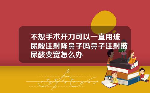 不想手术开刀可以一直用玻尿酸注射隆鼻子吗鼻子注射玻尿酸变宽怎么办