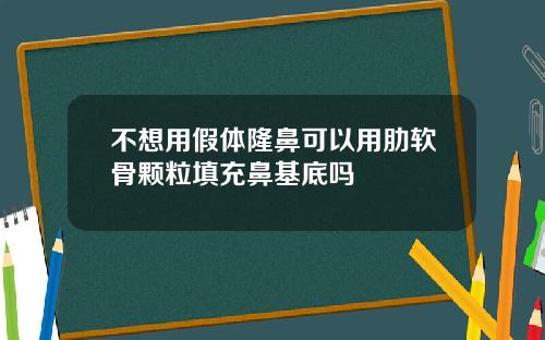 不想用假体隆鼻可以用肋软骨颗粒填充鼻基底吗