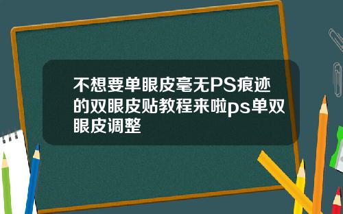 不想要单眼皮毫无PS痕迹的双眼皮贴教程来啦ps单双眼皮调整
