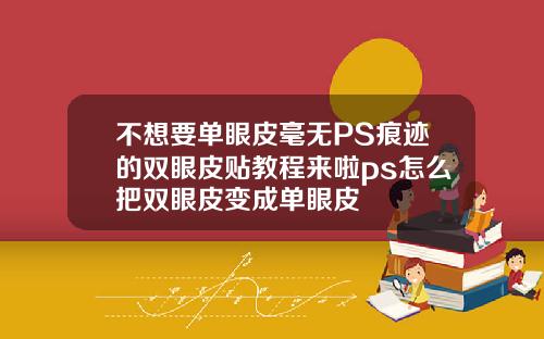 不想要单眼皮毫无PS痕迹的双眼皮贴教程来啦ps怎么把双眼皮变成单眼皮