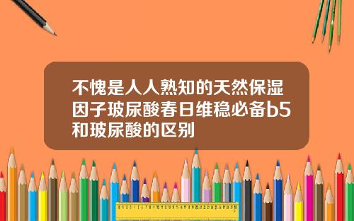 不愧是人人熟知的天然保湿因子玻尿酸春日维稳必备b5和玻尿酸的区别