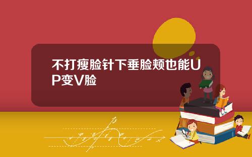 不打瘦脸针下垂脸颊也能UP变V脸