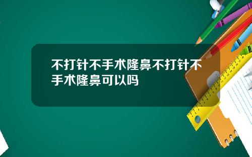 不打针不手术隆鼻不打针不手术隆鼻可以吗