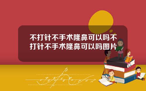 不打针不手术隆鼻可以吗不打针不手术隆鼻可以吗图片
