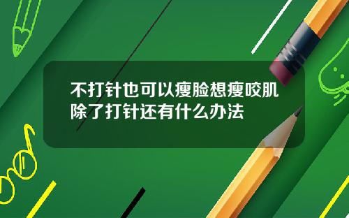 不打针也可以瘦脸想瘦咬肌除了打针还有什么办法