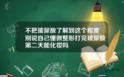 不把玻尿酸了解到这个程度别说自己懂微整形打完玻尿酸第二天能化妆吗