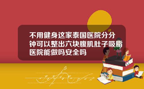 不用健身这家泰国医院分分钟可以整出六块腹肌肚子吸脂医院能做吗安全吗
