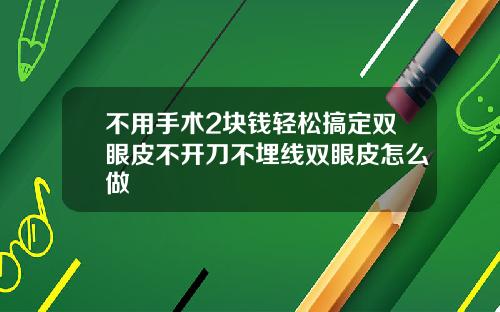 不用手术2块钱轻松搞定双眼皮不开刀不埋线双眼皮怎么做