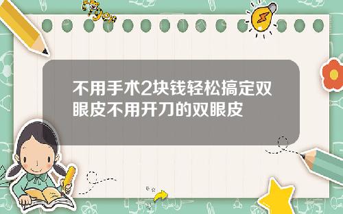 不用手术2块钱轻松搞定双眼皮不用开刀的双眼皮