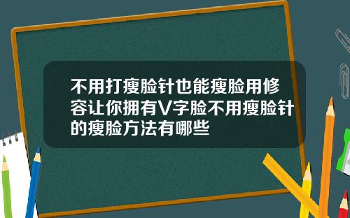 不用打瘦脸针也能瘦脸用修容让你拥有V字脸不用瘦脸针的瘦脸方法有哪些