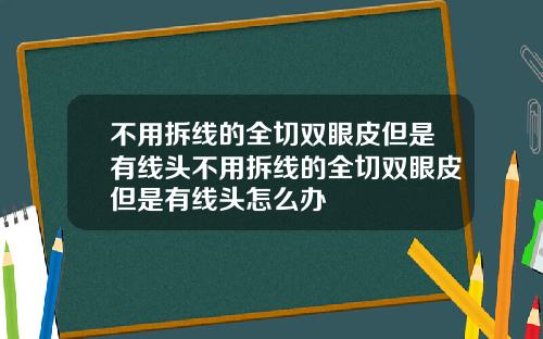 不用拆线的全切双眼皮但是有线头不用拆线的全切双眼皮但是有线头怎么办