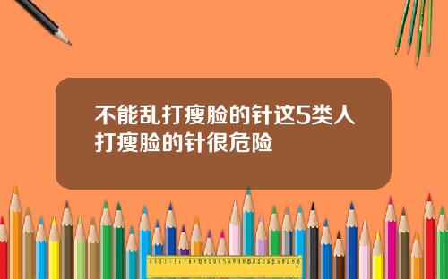 不能乱打瘦脸的针这5类人打瘦脸的针很危险