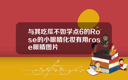 与其吃瓜不如学点6的Rose的小眼睛化妆有用rose眼睛图片