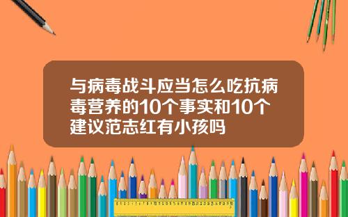 与病毒战斗应当怎么吃抗病毒营养的10个事实和10个建议范志红有小孩吗