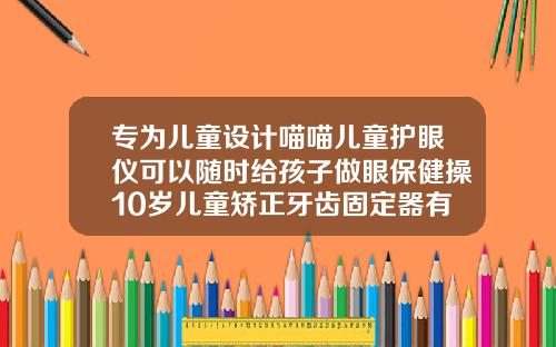 专为儿童设计喵喵儿童护眼仪可以随时给孩子做眼保健操10岁儿童矫正牙齿固定器有用吗