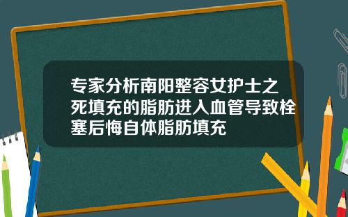 专家分析南阳整容女护士之死填充的脂肪进入血管导致栓塞后悔自体脂肪填充