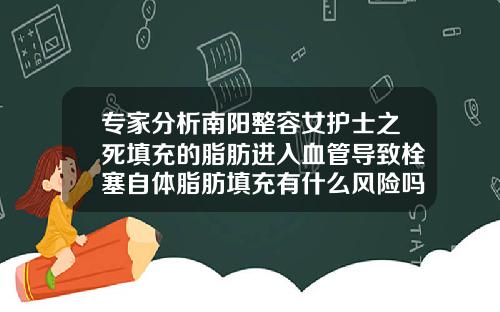 专家分析南阳整容女护士之死填充的脂肪进入血管导致栓塞自体脂肪填充有什么风险吗女性