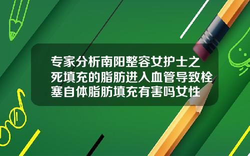 专家分析南阳整容女护士之死填充的脂肪进入血管导致栓塞自体脂肪填充有害吗女性