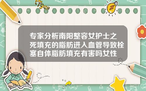 专家分析南阳整容女护士之死填充的脂肪进入血管导致栓塞自体脂肪填充有害吗女性