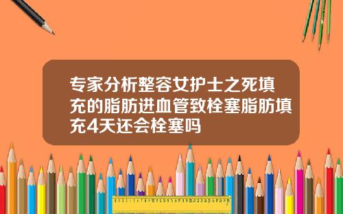 专家分析整容女护士之死填充的脂肪进血管致栓塞脂肪填充4天还会栓塞吗