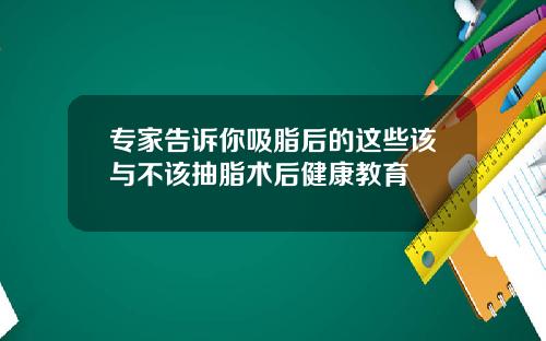 专家告诉你吸脂后的这些该与不该抽脂术后健康教育