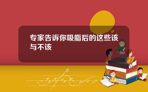 专家告诉你吸脂后的这些该与不该