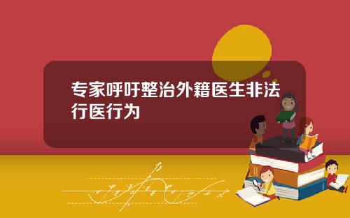 专家呼吁整治外籍医生非法行医行为