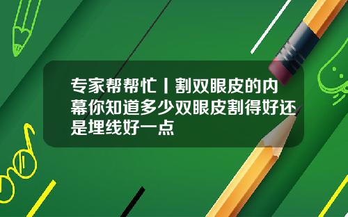 专家帮帮忙丨割双眼皮的内幕你知道多少双眼皮割得好还是埋线好一点