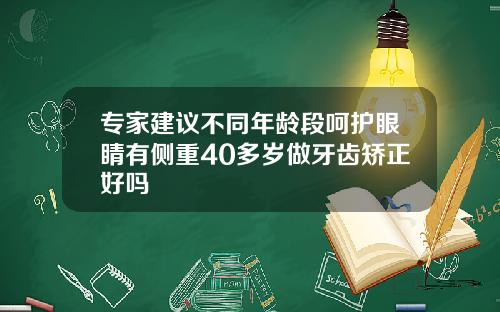 专家建议不同年龄段呵护眼睛有侧重40多岁做牙齿矫正好吗