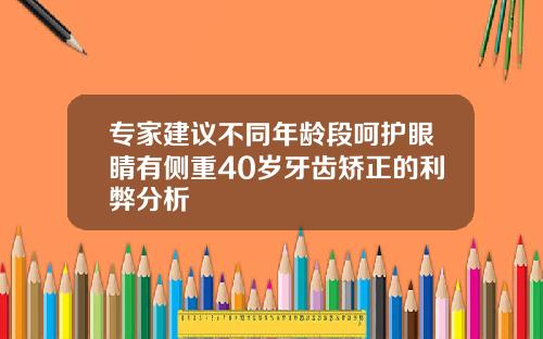 专家建议不同年龄段呵护眼睛有侧重40岁牙齿矫正的利弊分析