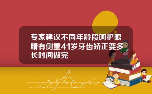 专家建议不同年龄段呵护眼睛有侧重41岁牙齿矫正要多长时间做完