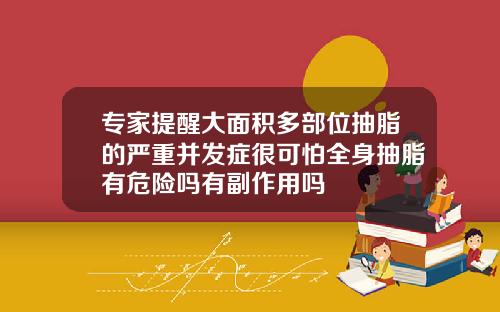 专家提醒大面积多部位抽脂的严重并发症很可怕全身抽脂有危险吗有副作用吗