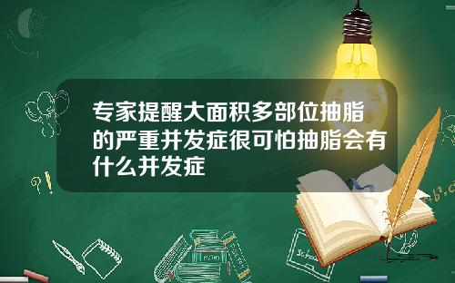 专家提醒大面积多部位抽脂的严重并发症很可怕抽脂会有什么并发症