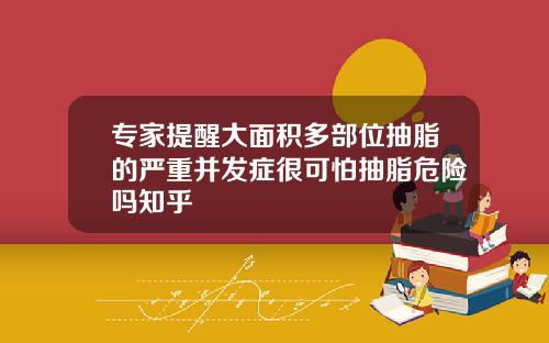 专家提醒大面积多部位抽脂的严重并发症很可怕抽脂危险吗知乎