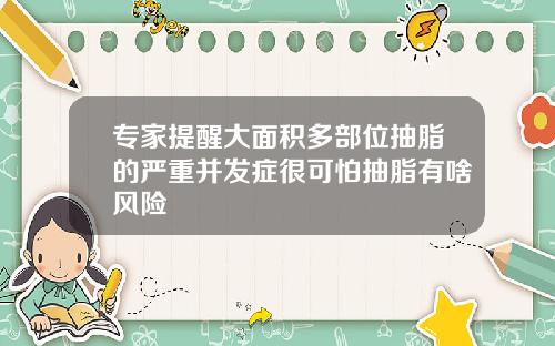 专家提醒大面积多部位抽脂的严重并发症很可怕抽脂有啥风险