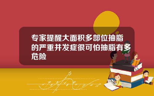 专家提醒大面积多部位抽脂的严重并发症很可怕抽脂有多危险