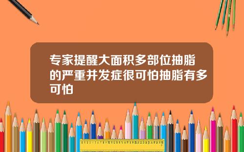 专家提醒大面积多部位抽脂的严重并发症很可怕抽脂有多可怕