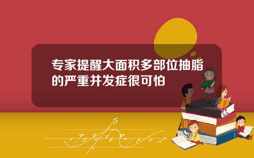 专家提醒大面积多部位抽脂的严重并发症很可怕
