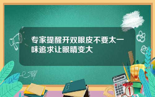 专家提醒开双眼皮不要太一味追求让眼睛变大