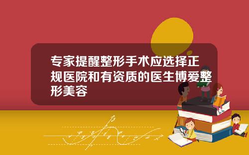 专家提醒整形手术应选择正规医院和有资质的医生博爱整形美容