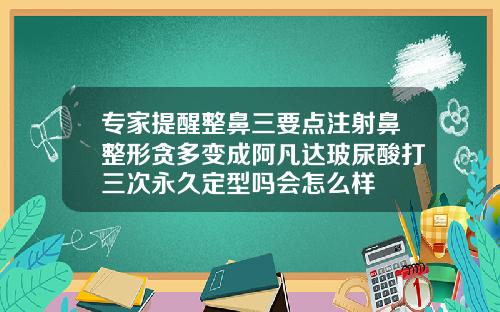 专家提醒整鼻三要点注射鼻整形贪多变成阿凡达玻尿酸打三次永久定型吗会怎么样